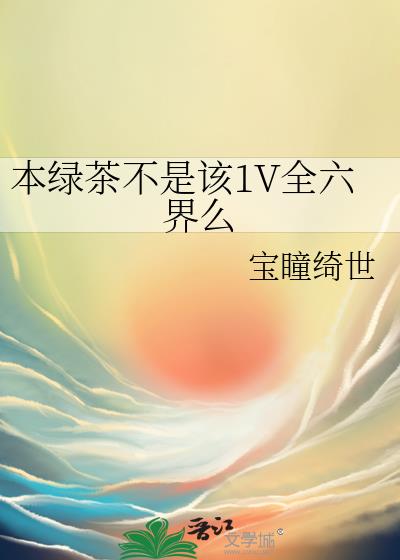 本绿茶不是该1V全六界么