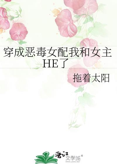 穿成恶毒女配我和女主HE了