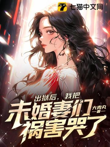 出狱后,我把未婚妻们祸害哭了