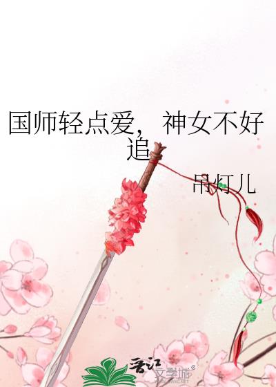 国师轻点爱，神女不好追