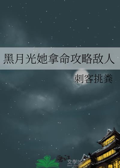 黑月光她拿命攻略敌人